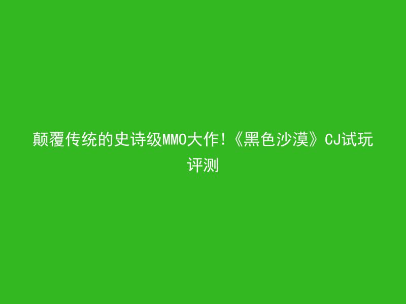 颠覆传统的史诗级MMO大作!《黑色沙漠》CJ试玩评测