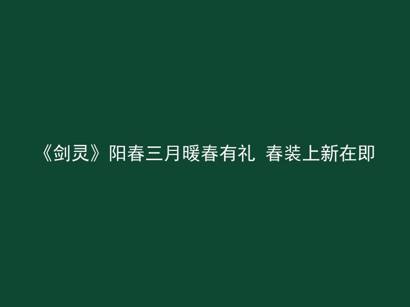 《剑灵》阳春三月暖春有礼 春装上新在即