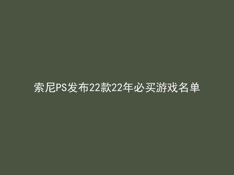 索尼PS发布22款22年必买游戏名单