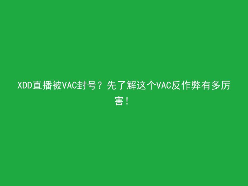 XDD直播被VAC封号？先了解这个VAC反作弊有多厉害！