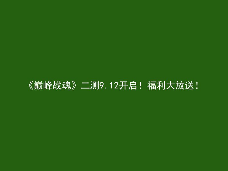 《巅峰战魂》二测9.12开启！福利大放送！