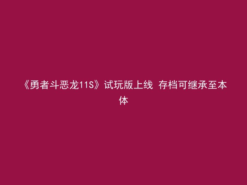 《勇者斗恶龙11S》试玩版上线 存档可继承至本体