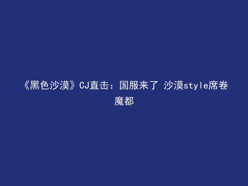 《黑色沙漠》CJ直击：国服来了 沙漠style席卷魔都