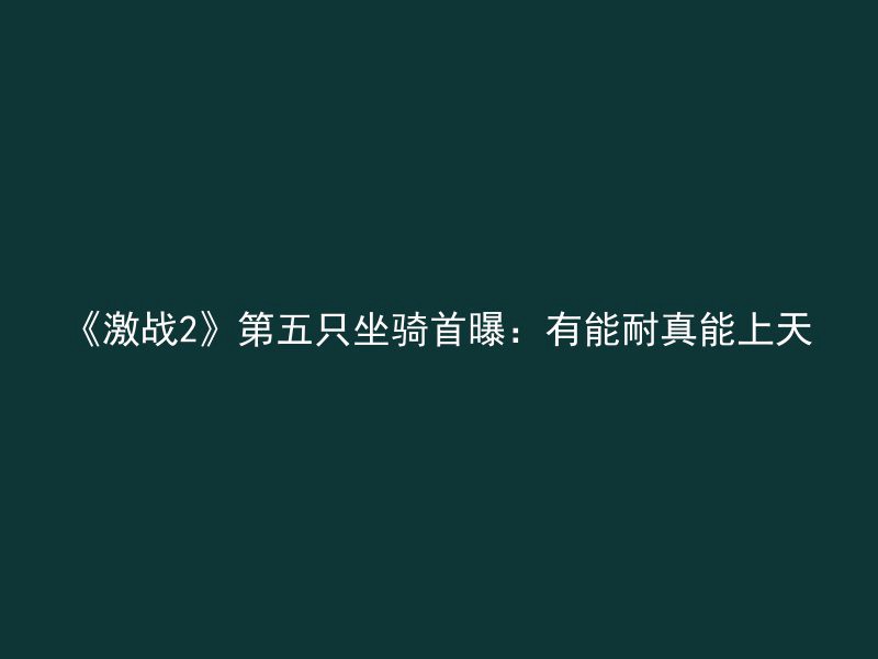 《激战2》第五只坐骑首曝：有能耐真能上天