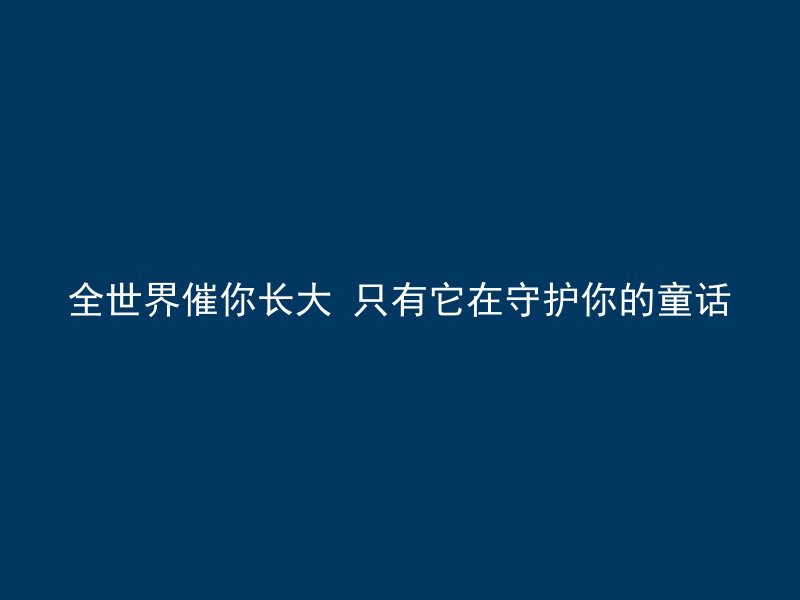 全世界催你长大 只有它在守护你的童话