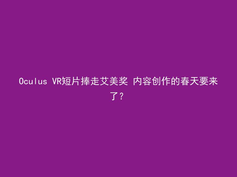 Oculus VR短片捧走艾美奖 内容创作的春天要来了？