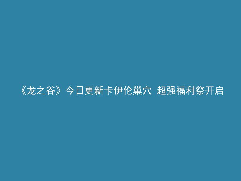 《龙之谷》今日更新卡伊伦巢穴 超强福利祭开启