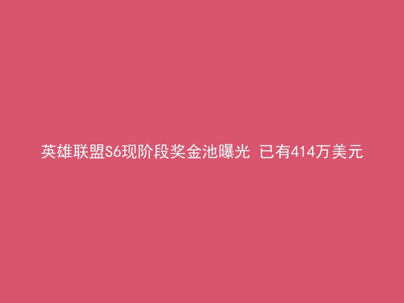 英雄联盟S6现阶段奖金池曝光 已有414万美元