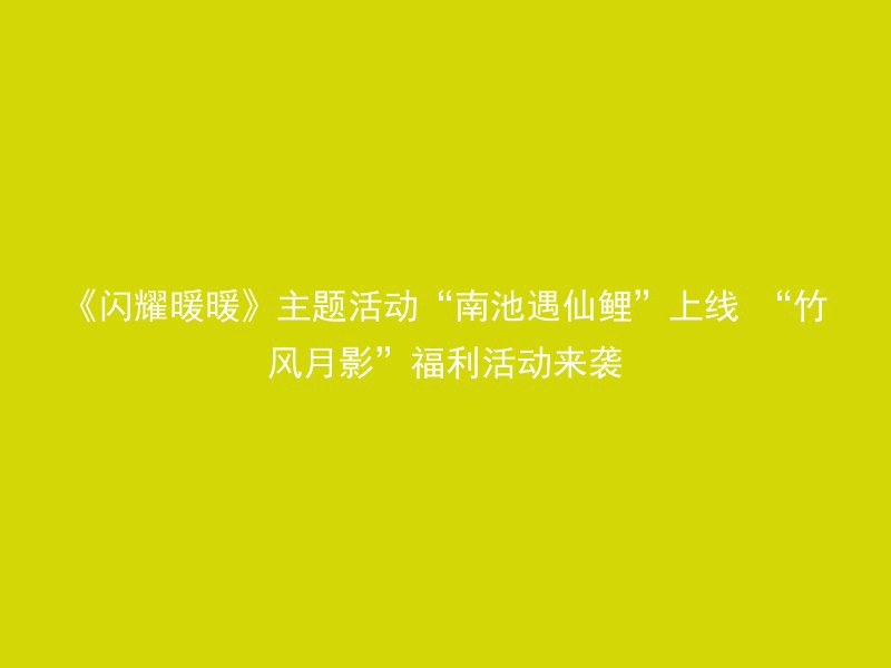 《闪耀暖暖》主题活动“南池遇仙鲤”上线 “竹风月影”福利活动来袭