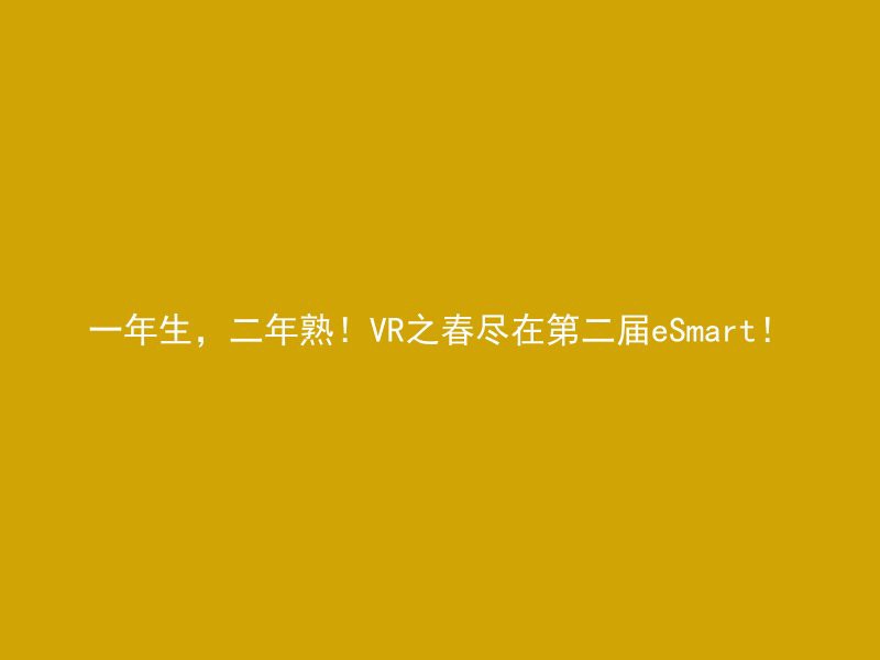 一年生，二年熟！VR之春尽在第二届eSmart！