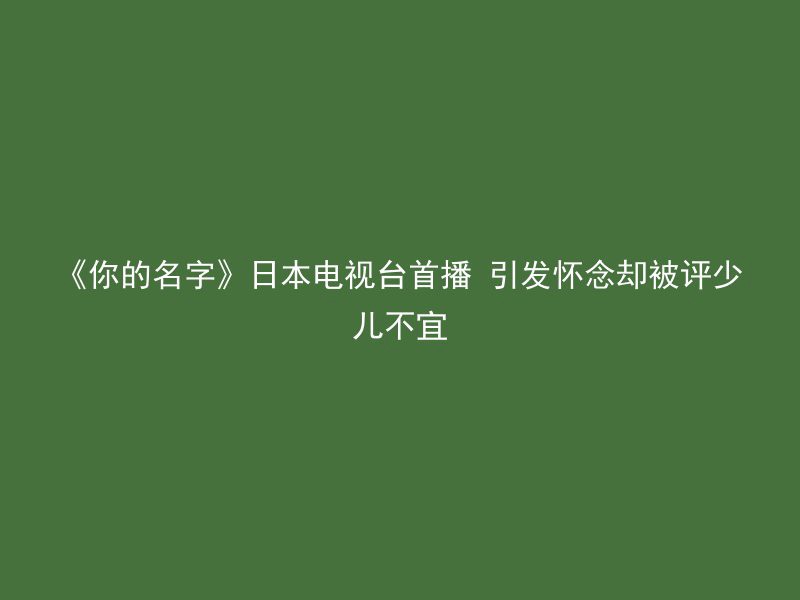 《你的名字》日本电视台首播 引发怀念却被评少儿不宜