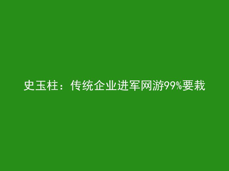 史玉柱：传统企业进军网游99%要栽