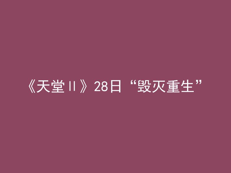 《天堂Ⅱ》28日“毁灭重生”