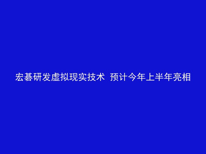 宏碁研发虚拟现实技术 预计今年上半年亮相