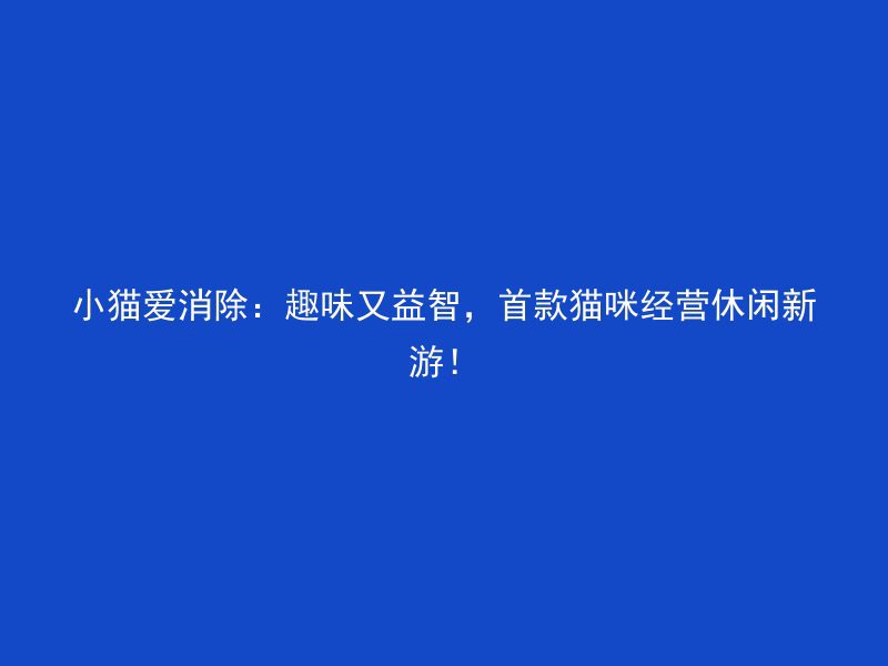 小猫爱消除：趣味又益智，首款猫咪经营休闲新游！