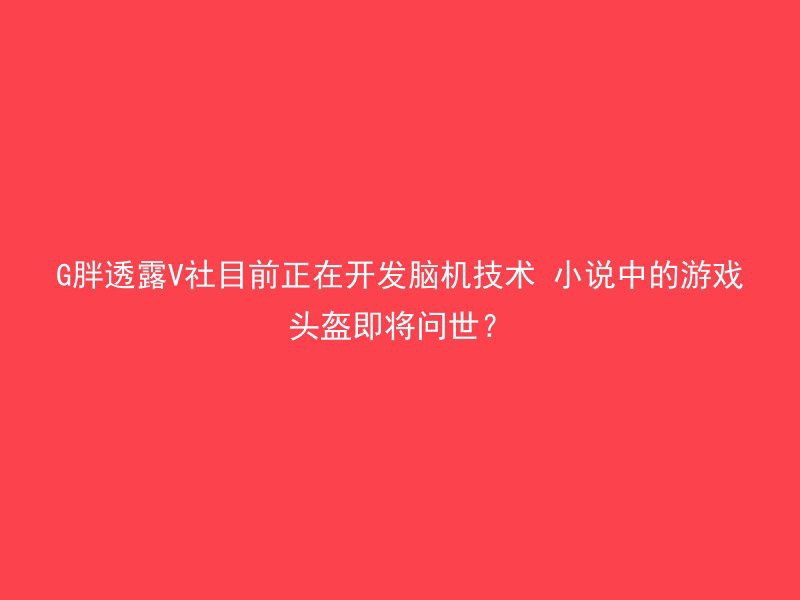 G胖透露V社目前正在开发脑机技术 小说中的游戏头盔即将问世？