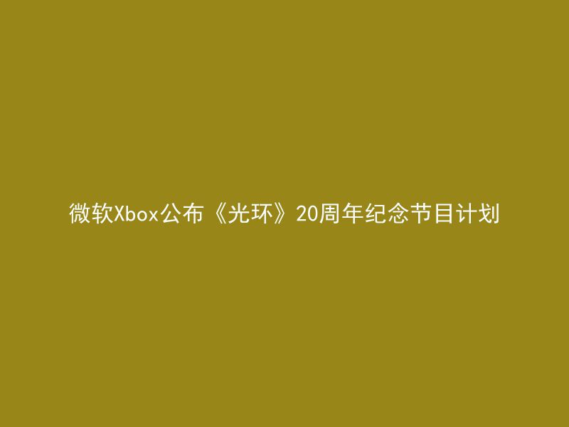 微软Xbox公布《光环》20周年纪念节目计划