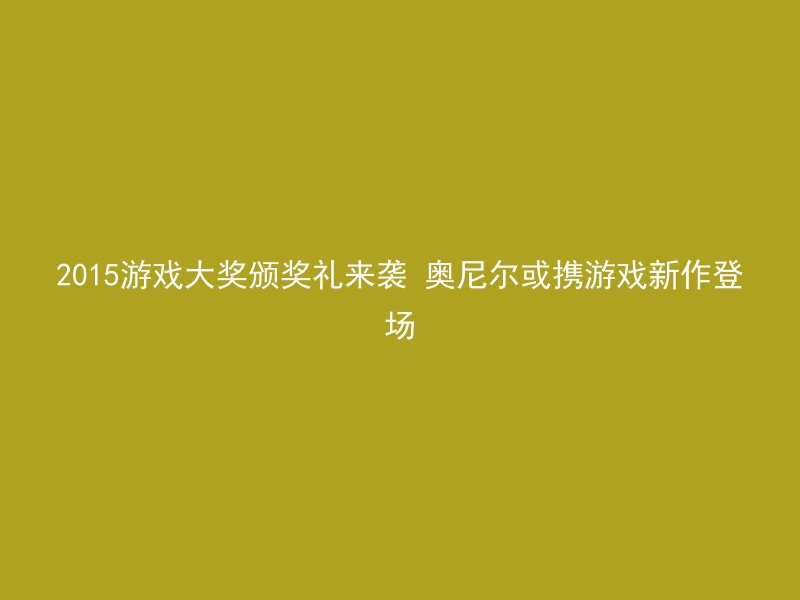 2015游戏大奖颁奖礼来袭 奥尼尔或携游戏新作登场