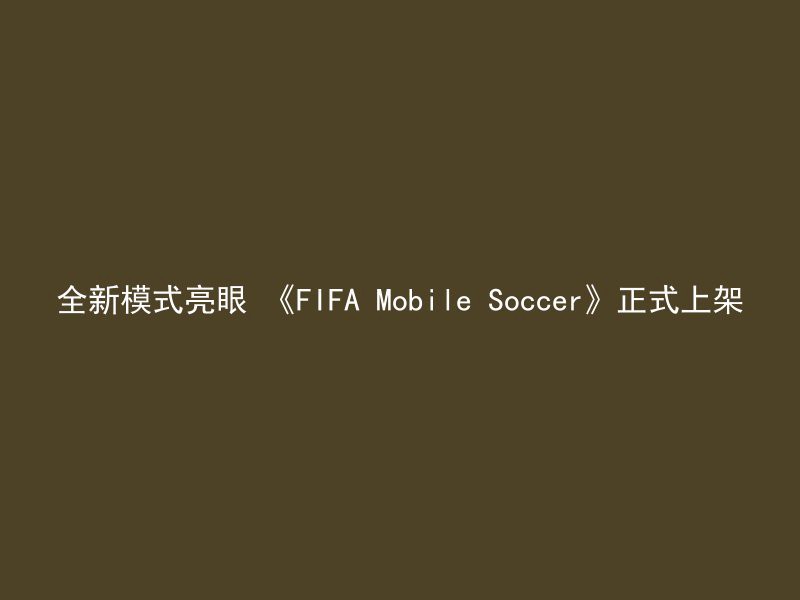 全新模式亮眼 《FIFA Mobile Soccer》正式上架