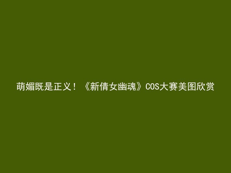 萌媚既是正义！《新倩女幽魂》COS大赛美图欣赏