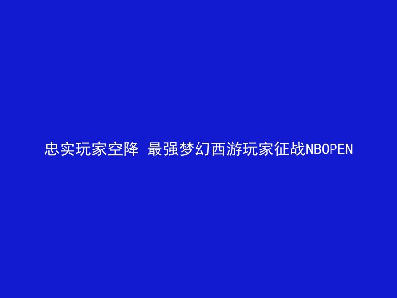 忠实玩家空降 最强梦幻西游玩家征战NBOPEN