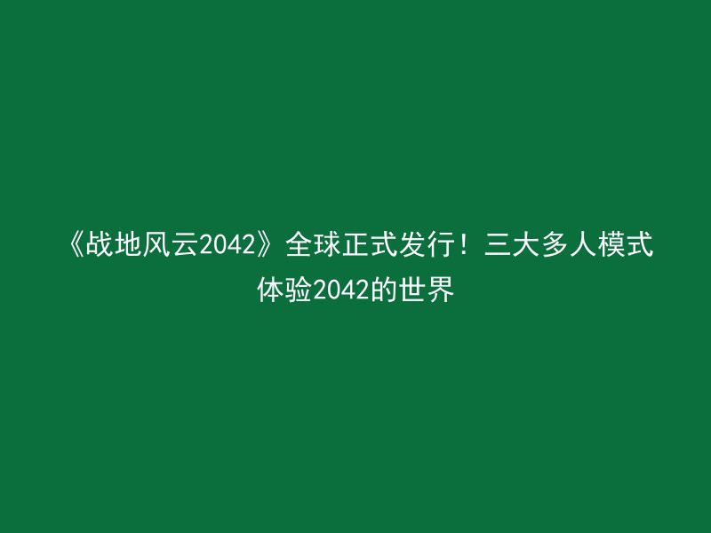 《战地风云2042》全球正式发行！三大多人模式体验2042的世界