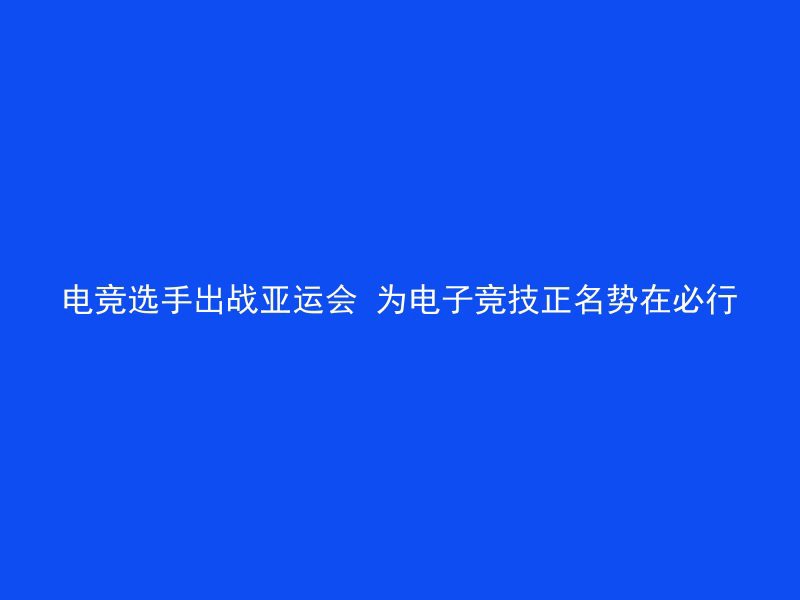 电竞选手出战亚运会 为电子竞技正名势在必行