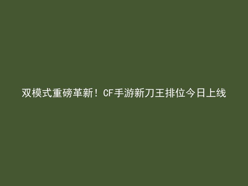 双模式重磅革新！CF手游新刀王排位今日上线