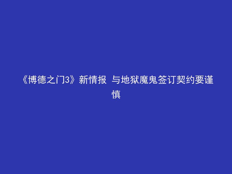 《博德之门3》新情报 与地狱魔鬼签订契约要谨慎