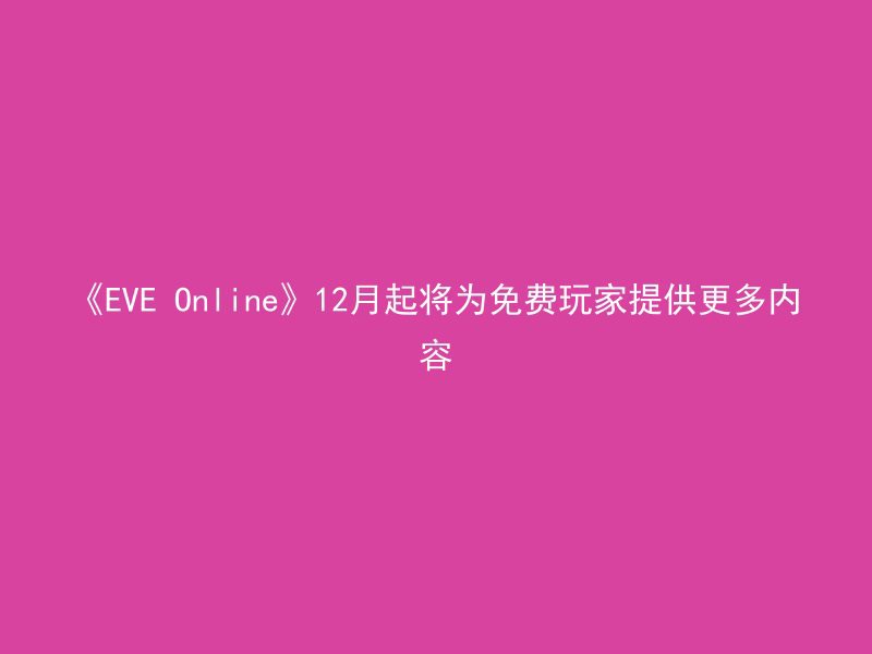 《EVE Online》12月起将为免费玩家提供更多内容