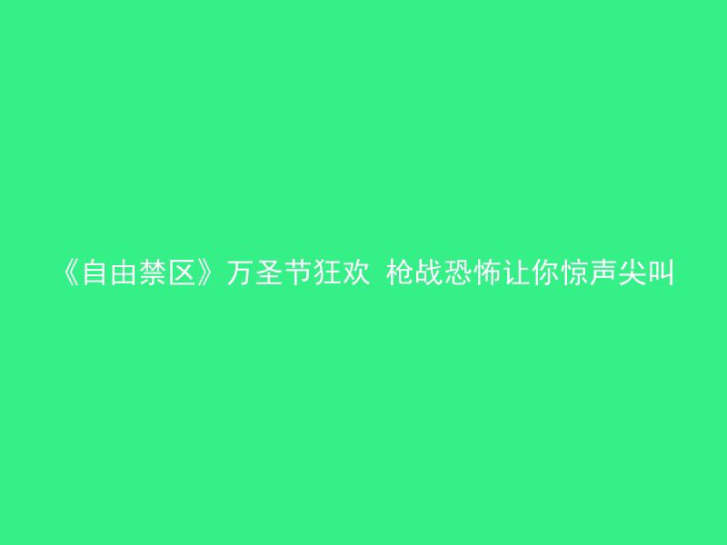 《自由禁区》万圣节狂欢 枪战恐怖让你惊声尖叫