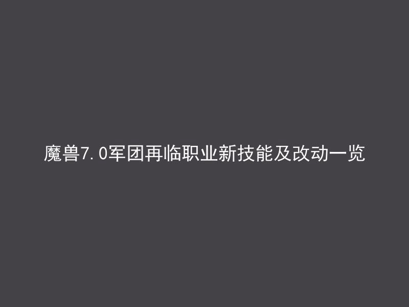 魔兽7.0军团再临职业新技能及改动一览