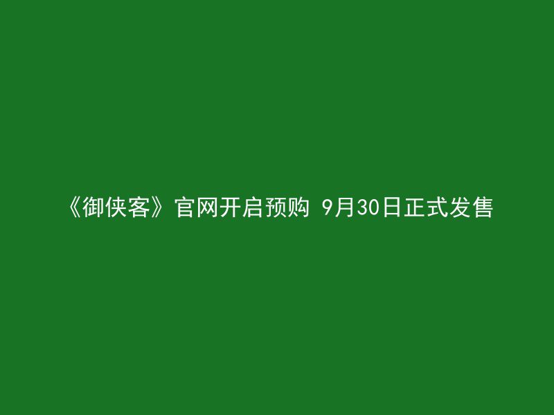 《御侠客》官网开启预购 9月30日正式发售