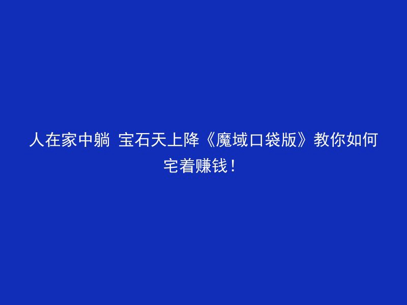 人在家中躺 宝石天上降《魔域口袋版》教你如何宅着赚钱！