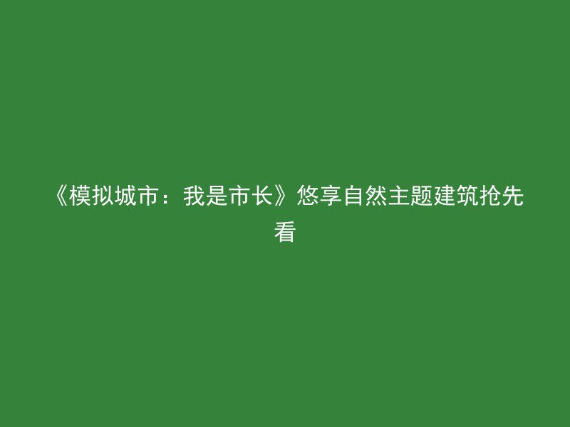 《模拟城市：我是市长》悠享自然主题建筑抢先看