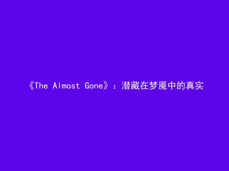 《The Almost Gone》：潜藏在梦魇中的真实