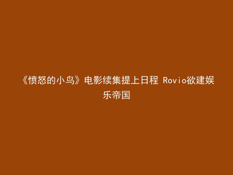 《愤怒的小鸟》电影续集提上日程 Rovio欲建娱乐帝国