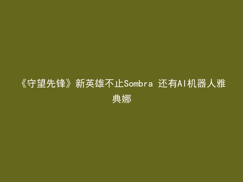 《守望先锋》新英雄不止Sombra 还有AI机器人雅典娜