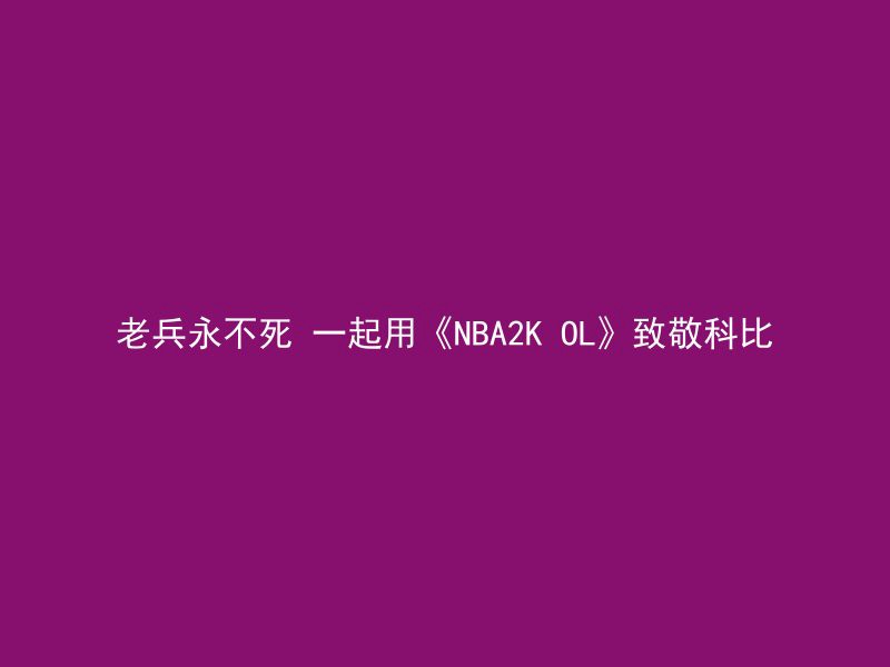 老兵永不死 一起用《NBA2K OL》致敬科比