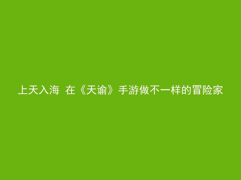 上天入海 在《天谕》手游做不一样的冒险家