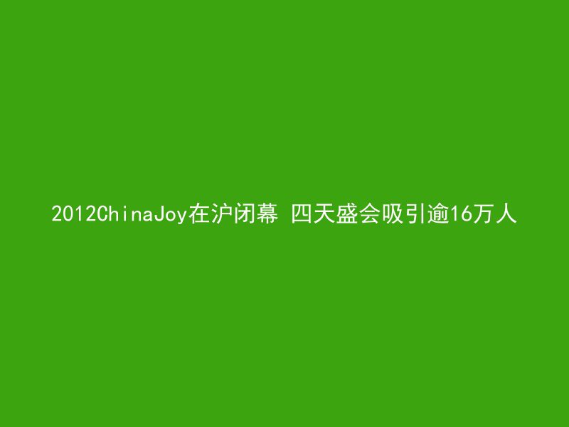 2012ChinaJoy在沪闭幕 四天盛会吸引逾16万人