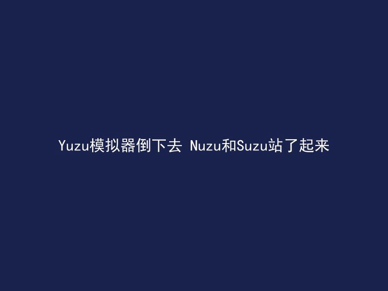 Yuzu模拟器倒下去 Nuzu和Suzu站了起来