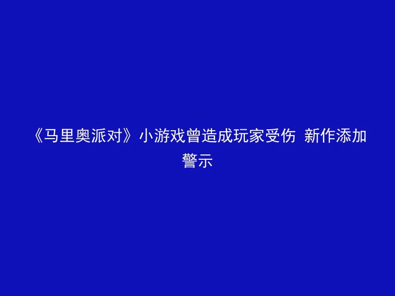 《马里奥派对》小游戏曾造成玩家受伤 新作添加警示