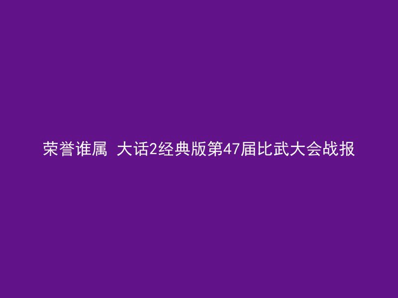 荣誉谁属 大话2经典版第47届比武大会战报