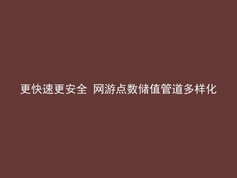 更快速更安全 网游点数储值管道多样化