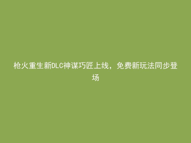 枪火重生新DLC神谋巧匠上线，免费新玩法同步登场