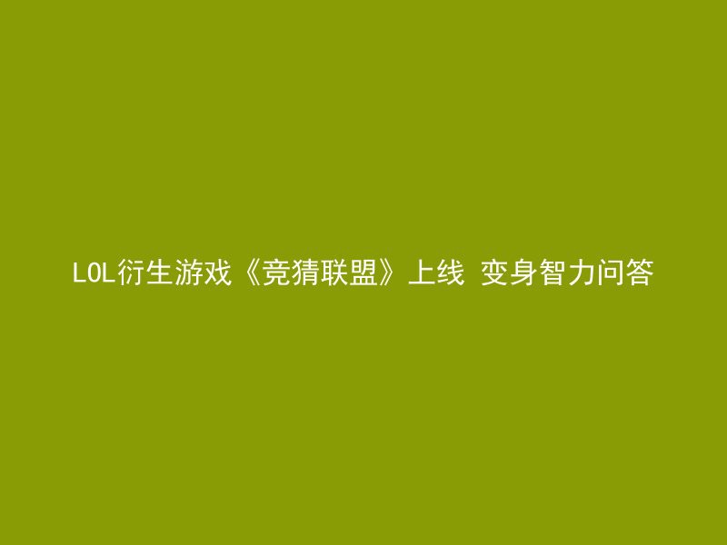 LOL衍生游戏《竞猜联盟》上线 变身智力问答