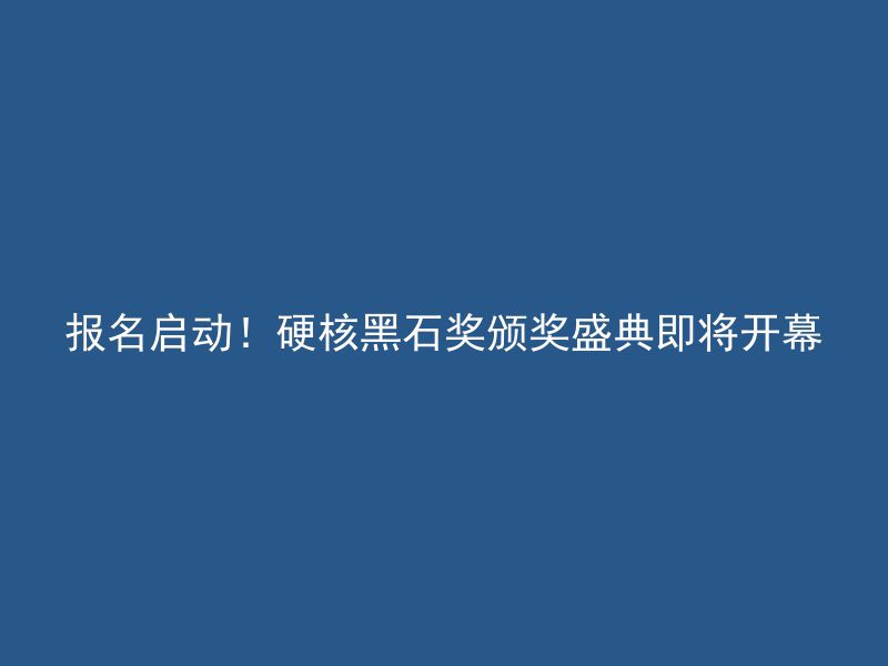 报名启动！硬核黑石奖颁奖盛典即将开幕