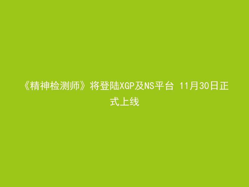 《精神检测师》将登陆XGP及NS平台 11月30日正式上线