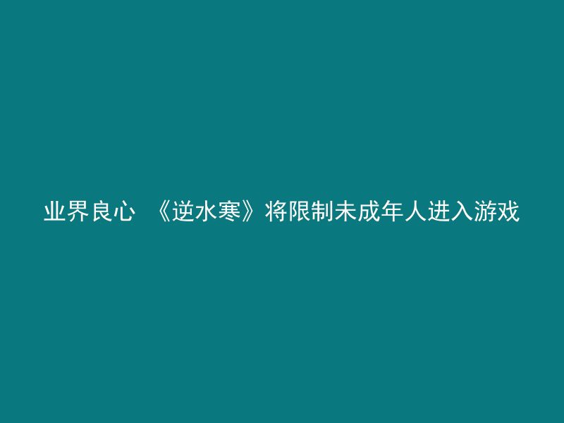 业界良心 《逆水寒》将限制未成年人进入游戏